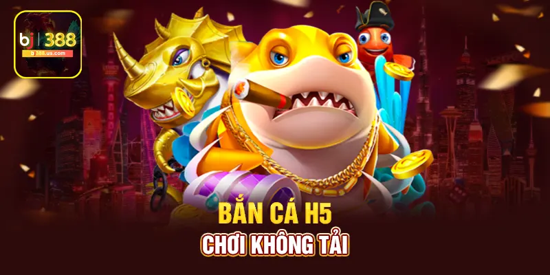 Bắn cá H5 chơi không tải