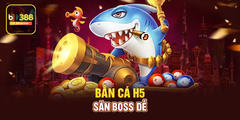  Bắn cá H5 săn boss dễ