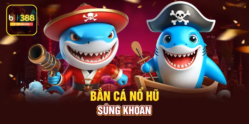 Bắn cá nổ hũ súng khoan